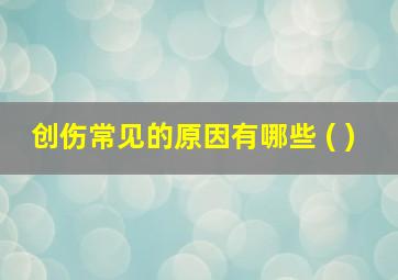 创伤常见的原因有哪些 ( )